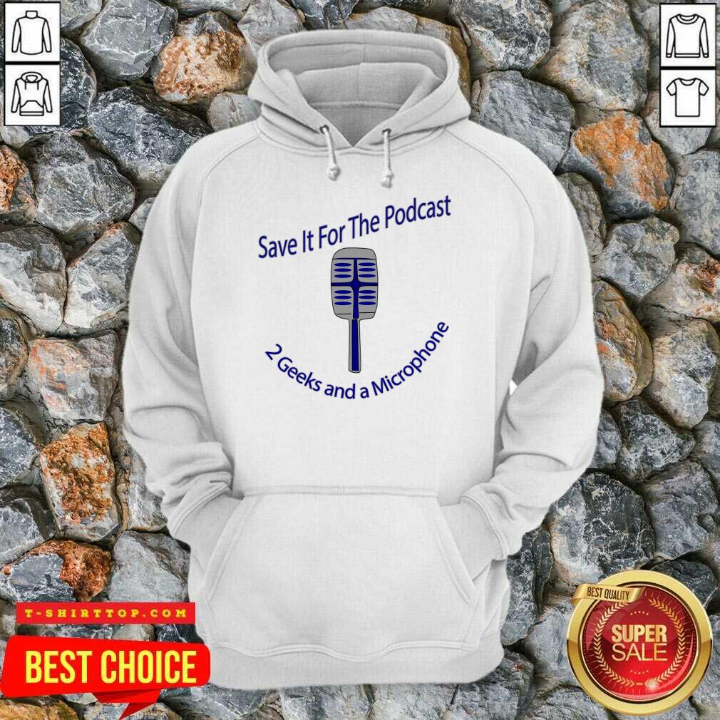 Save It For The Podcast 2 Geek And A Microphone Shirt