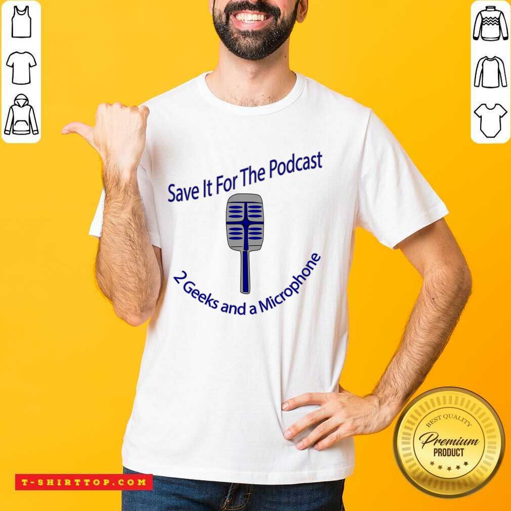 Save It For The Podcast 2 Geek And A Microphone Shirt