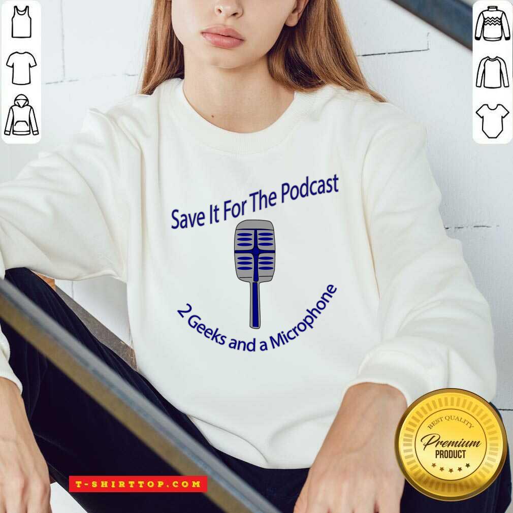 Save It For The Podcast 2 Geek And A Microphone Shirt