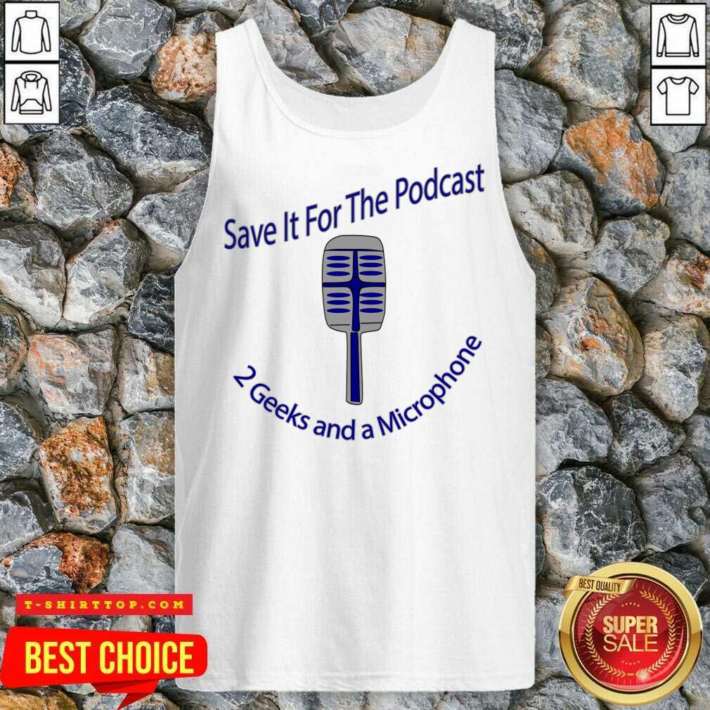 Save It For The Podcast 2 Geek And A Microphone Shirt