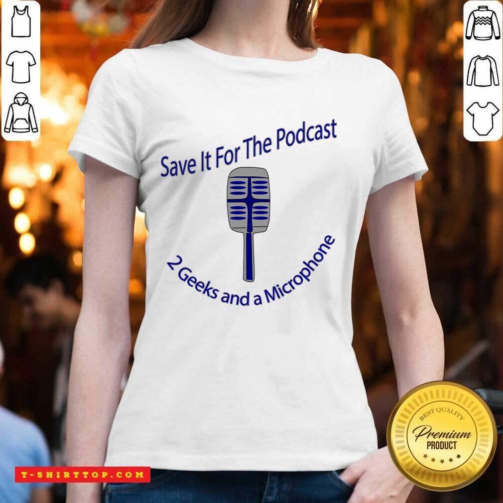Save It For The Podcast 2 Geek And A Microphone Shirt