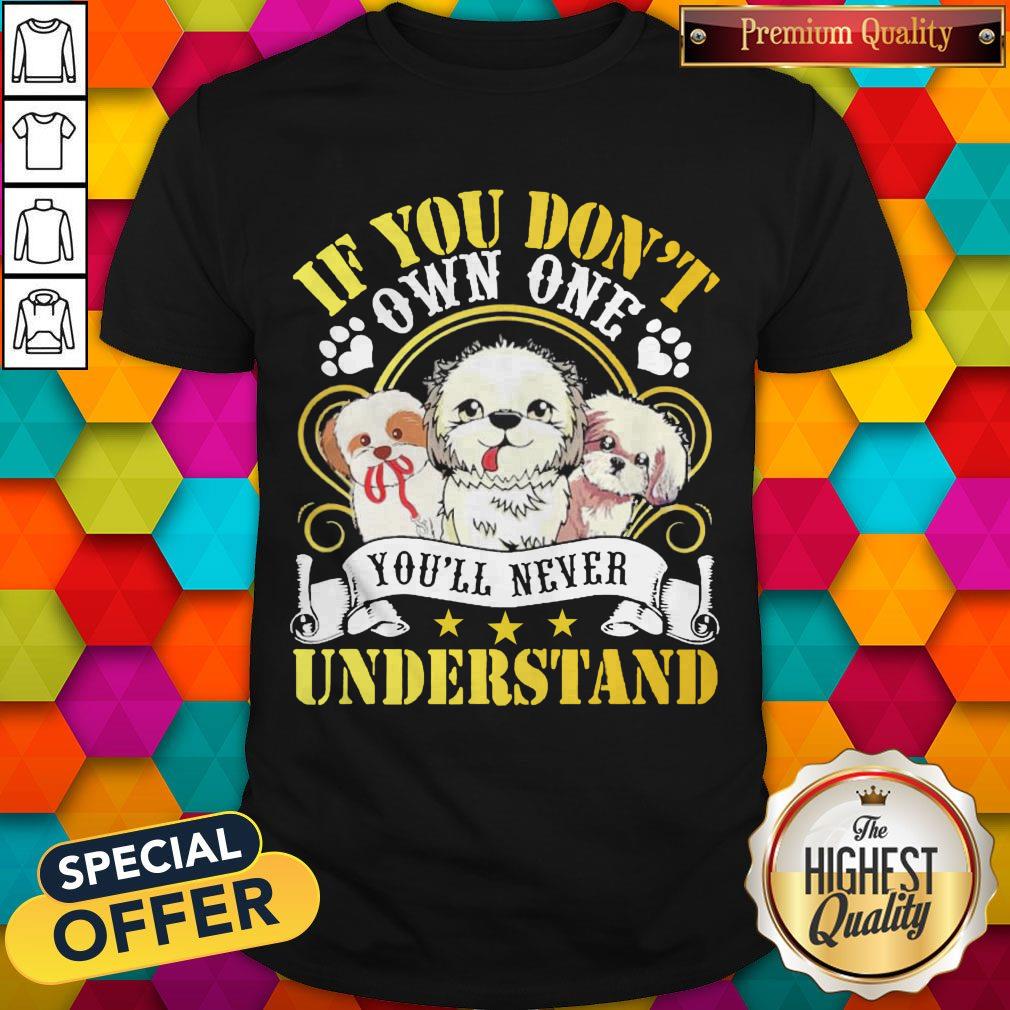 Shih Tzu Dogs If You Don’t Own One You’ll Never Understand Shirt