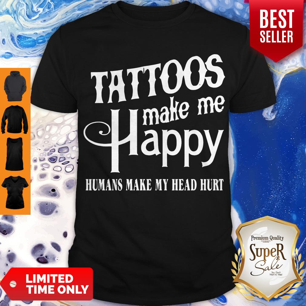 Hot Tattoos Make Me Happy Humans Make My Head Hurt Shirt