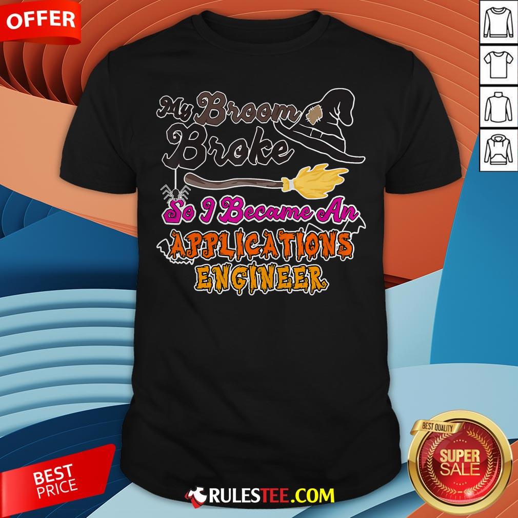 My Broom Broke So I Became An Applications Engineer Shirt