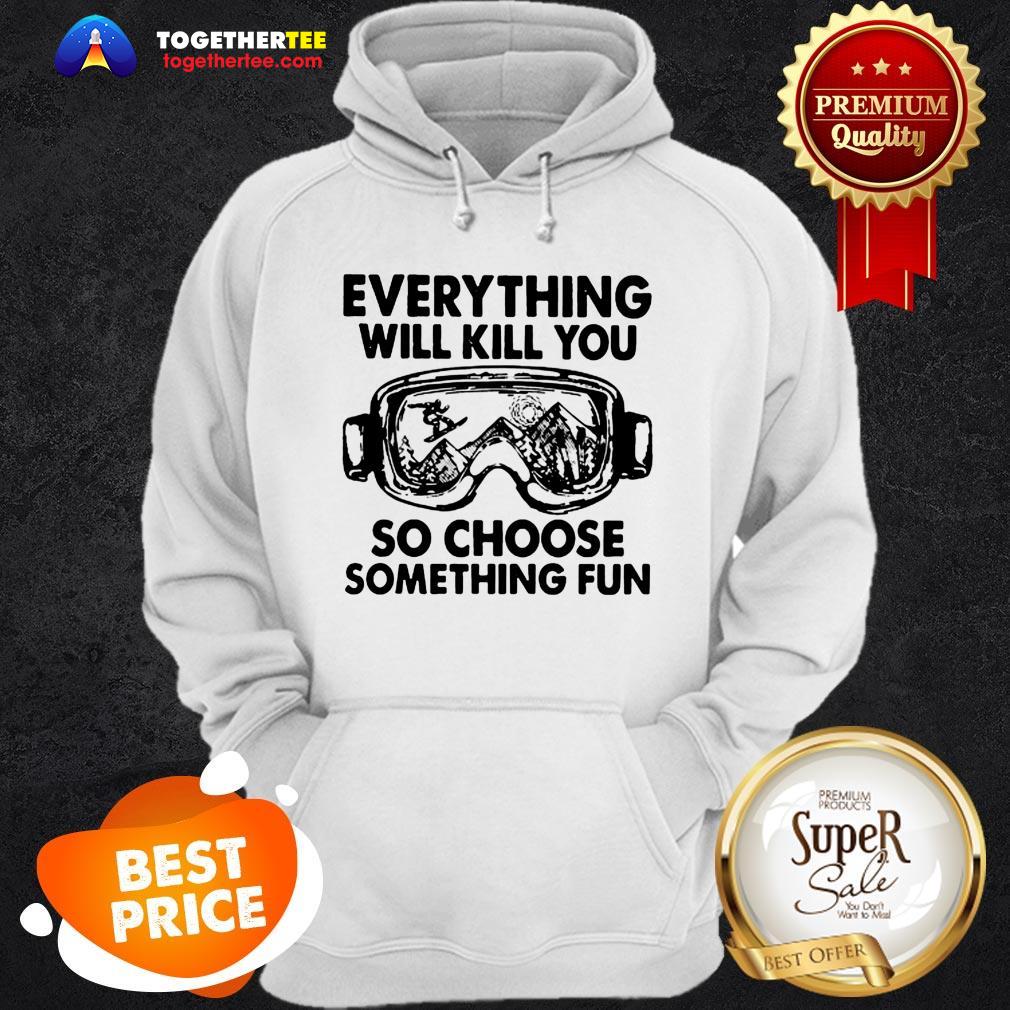 skiing-glasses-everything-will-kill-you-so-choose-something-fun-hoodie.jpg