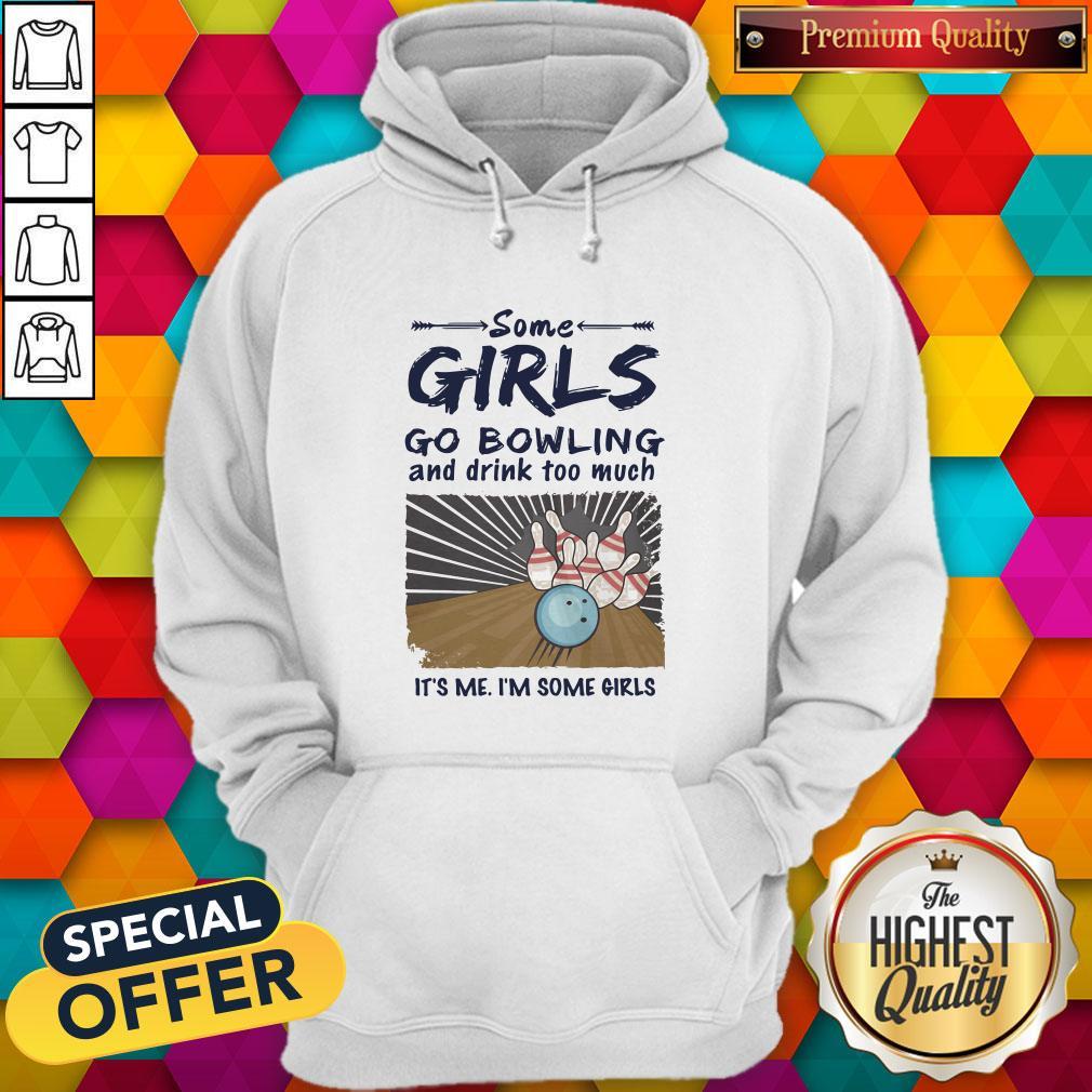Some Girls go Bowling And Drink Too Much It's Me I'm Some Girls Shirt