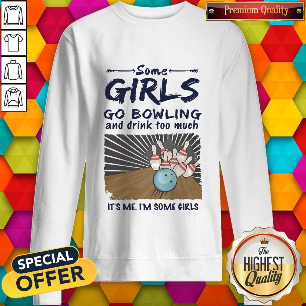 Some Girls go Bowling And Drink Too Much It's Me I'm Some Girls Shirt