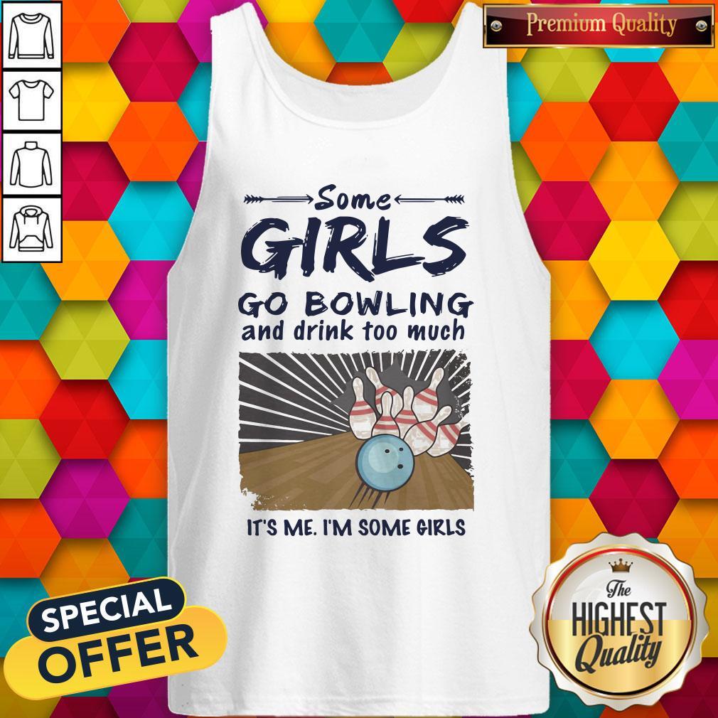 Some Girls go Bowling And Drink Too Much It's Me I'm Some Girls Shirt