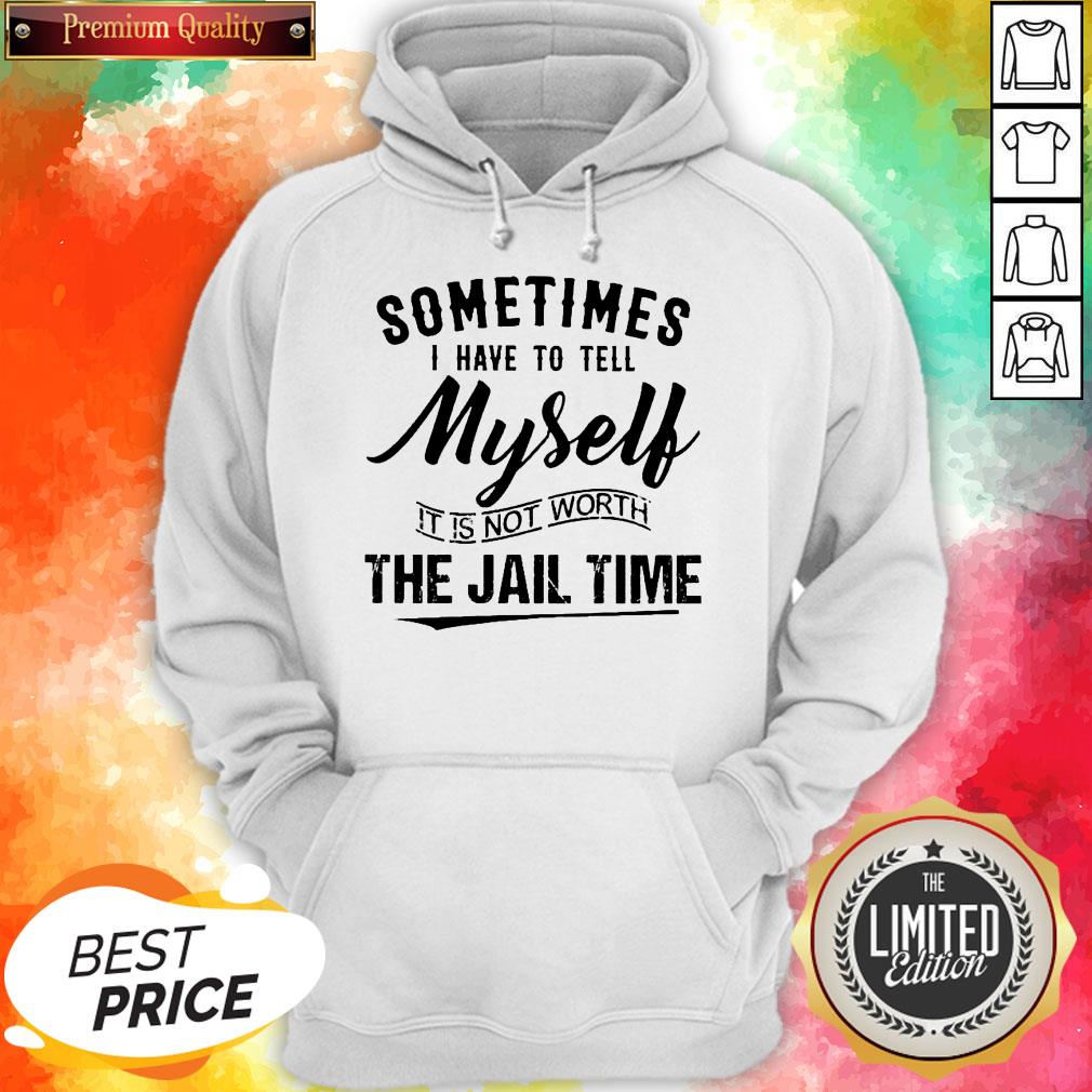 Sometimes I Have To Tell Myself It’s Not Worth The Jail Time Shirt