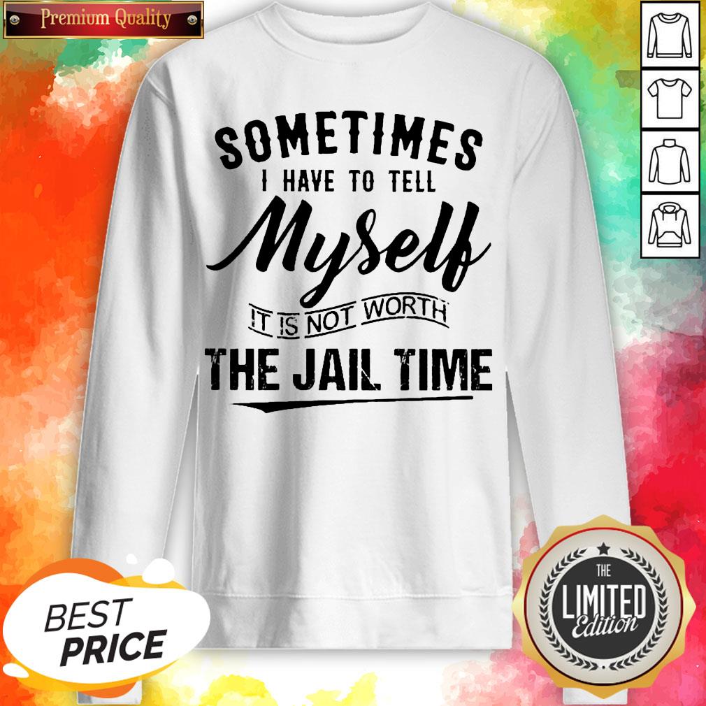 Sometimes I Have To Tell Myself It’s Not Worth The Jail Time Shirt