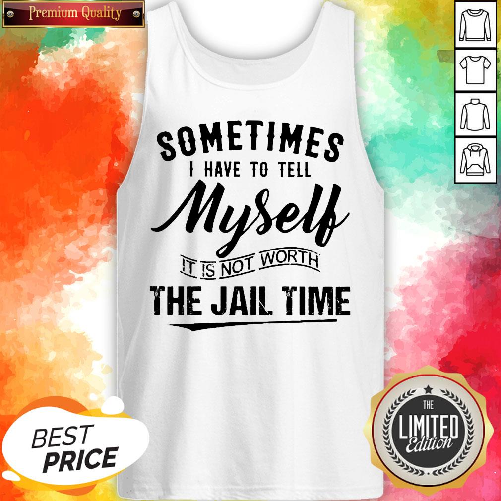 Sometimes I Have To Tell Myself It’s Not Worth The Jail Time Shirt