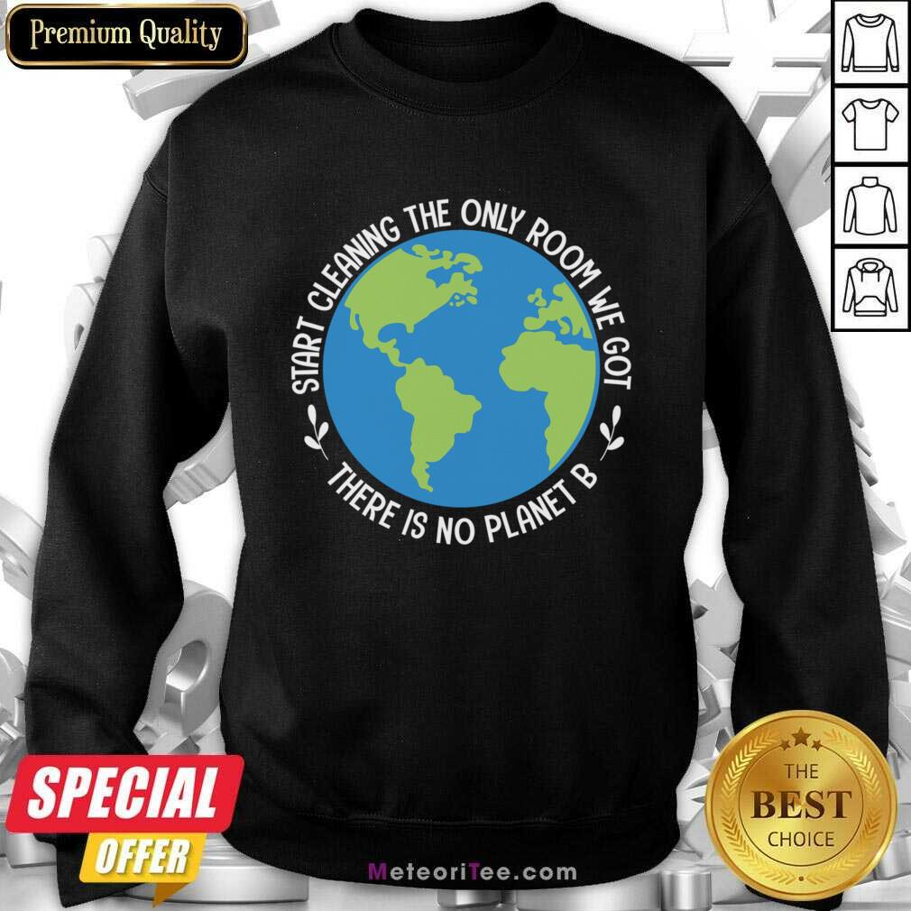 Start Cleaning The Only Room We Got There Is No Planet B Shirt