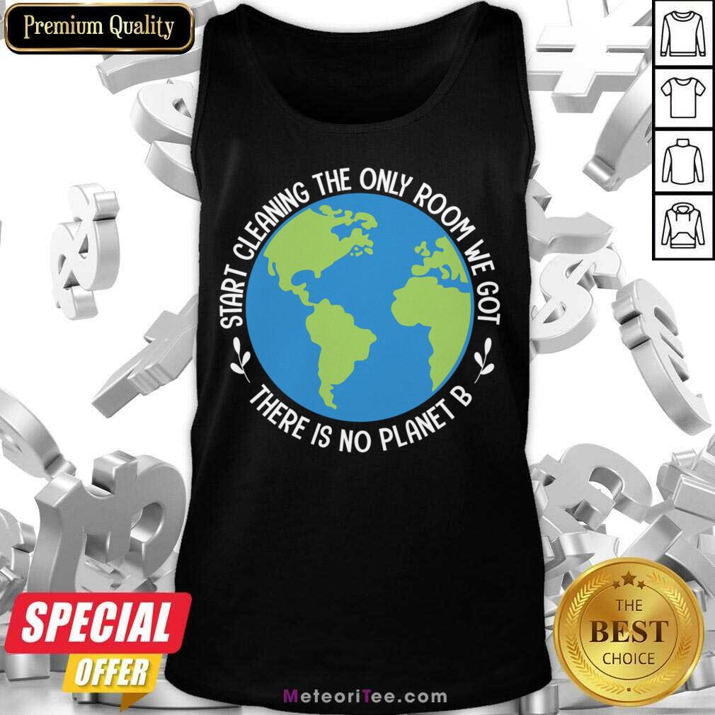 Start Cleaning The Only Room We Got There Is No Planet B Shirt