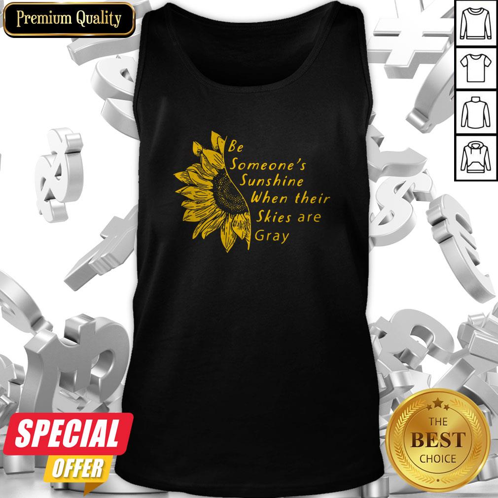 Sunflower Be Someone’s Sunshine When Their Skies Are Gray Shirt
