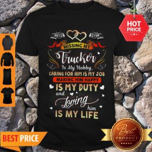 Perfect Missing My Trucker Is Hobby Caring For Him Is My Job Making Him Happy Shirt