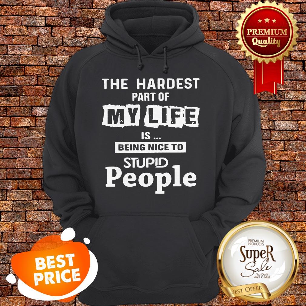 The Hardest Part Of My Life Is Being Nice To Stupid People Shirt