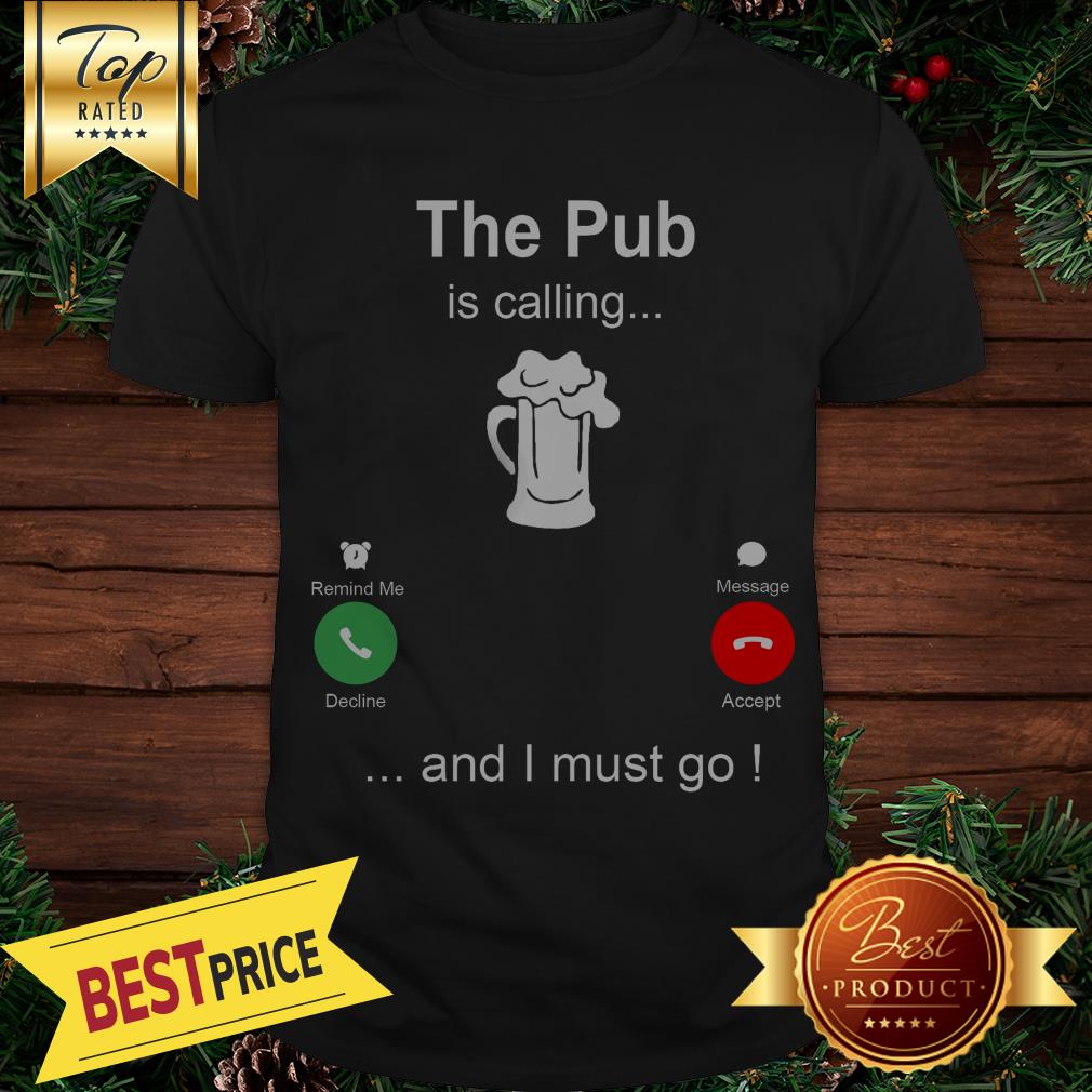 The Pub Is Calling Beer And I Must Go Shirt