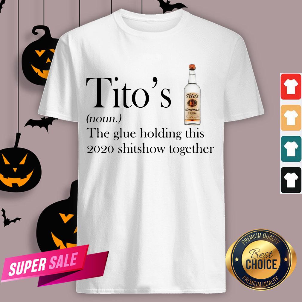 Tito's The Glue Holding This 2020 Shitshow Together Shirt
