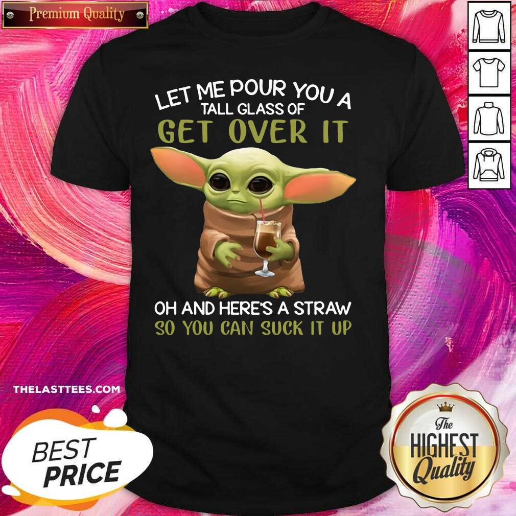 top-baby-yoda-let-me-pour-you-a-tall-glass-of-get-over-it-so-you-can-suck-it-up-shirt.jpg