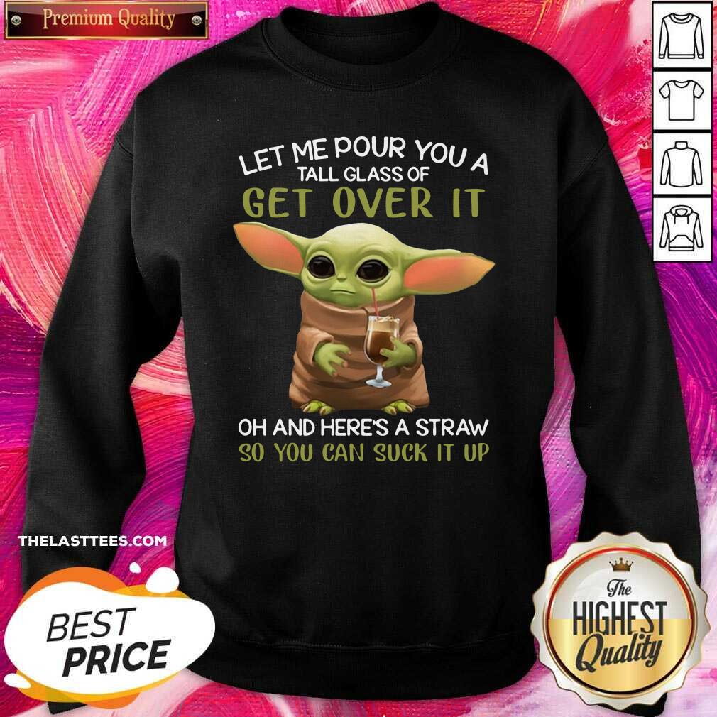 top-baby-yoda-let-me-pour-you-a-tall-glass-of-get-over-it-so-you-can-suck-it-up-sweatshirt.jpg