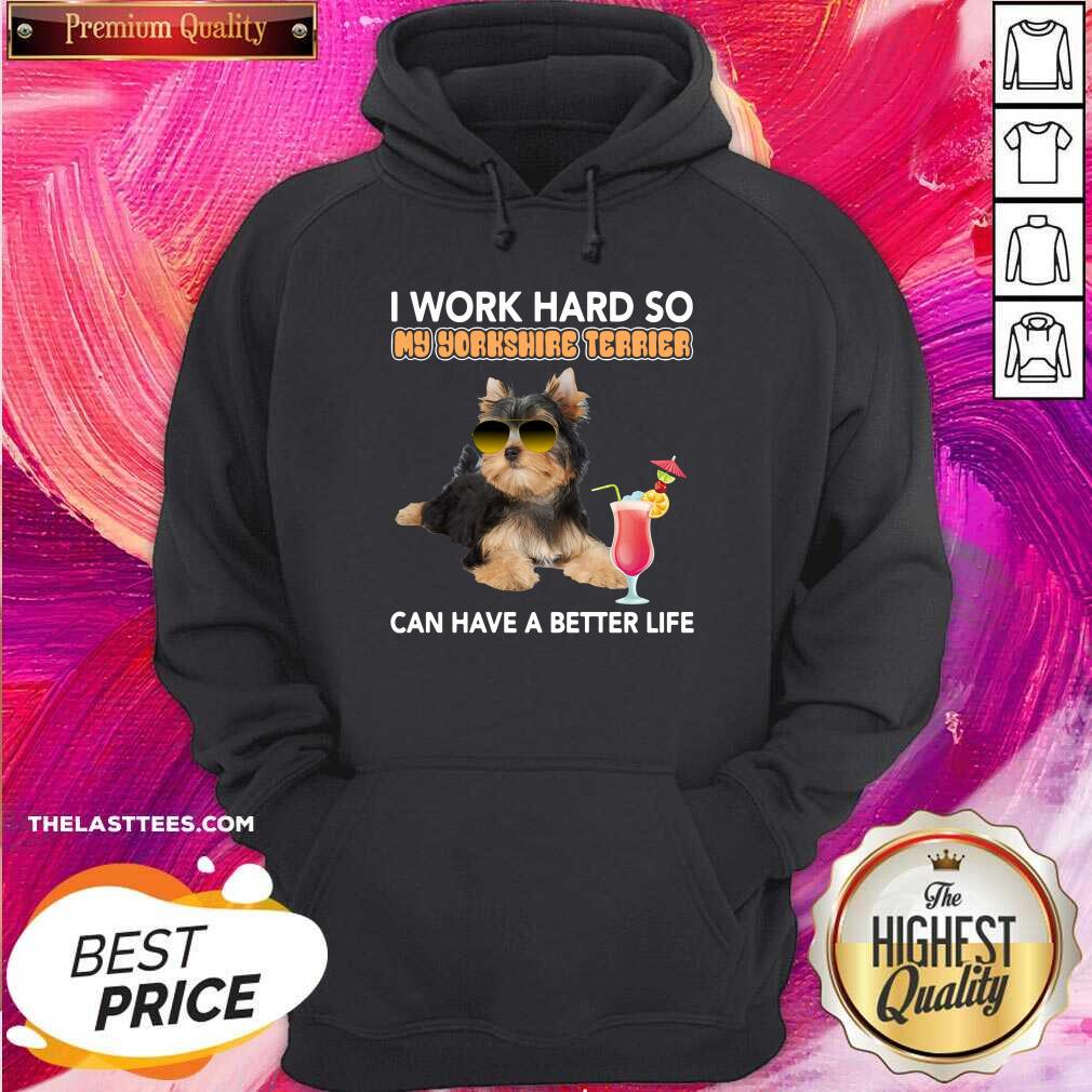 Top Dog I Work Hard So My Yorkshire Terrier Can Have A Better Life Shirt