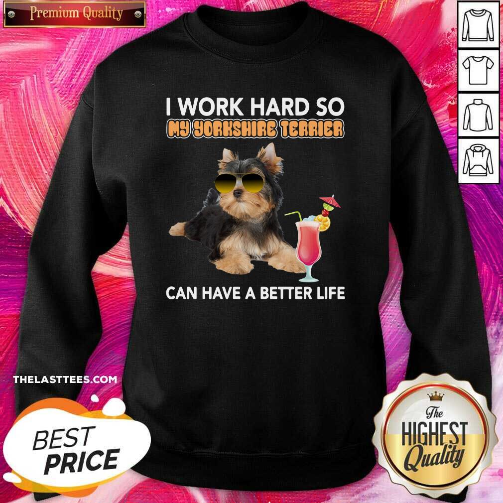 Top Dog I Work Hard So My Yorkshire Terrier Can Have A Better Life Shirt
