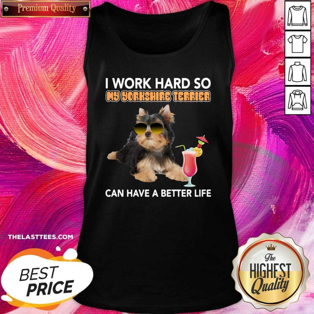 Top Dog I Work Hard So My Yorkshire Terrier Can Have A Better Life Shirt