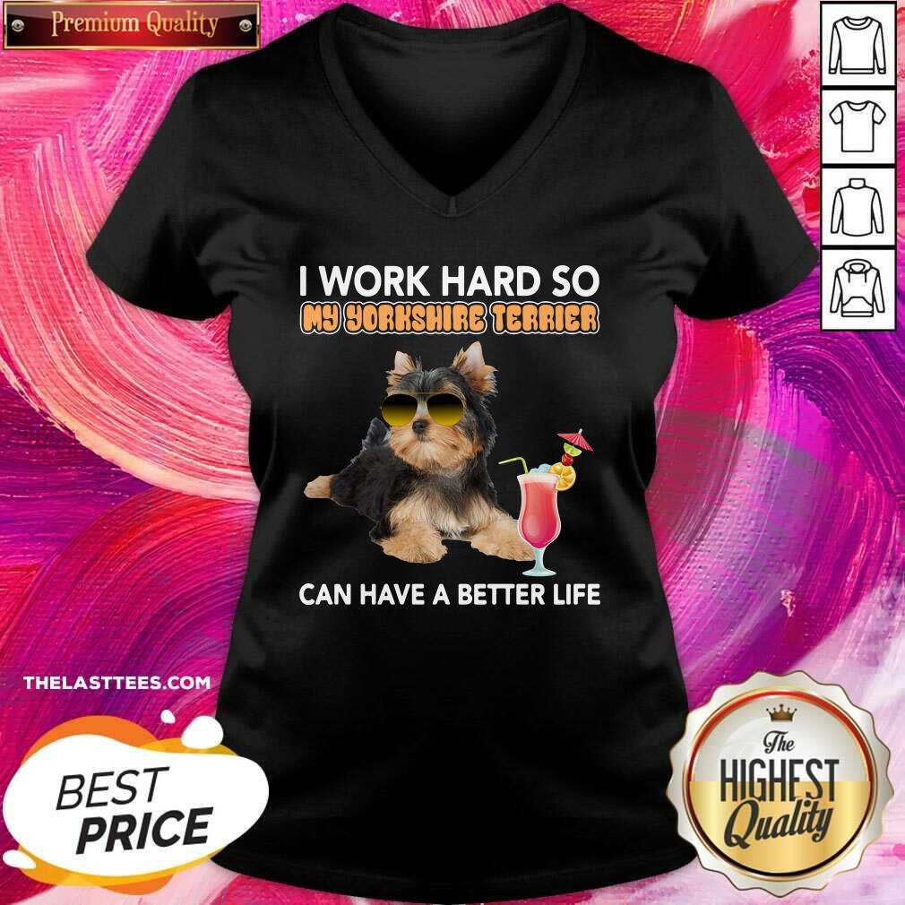 Top Dog I Work Hard So My Yorkshire Terrier Can Have A Better Life Shirt