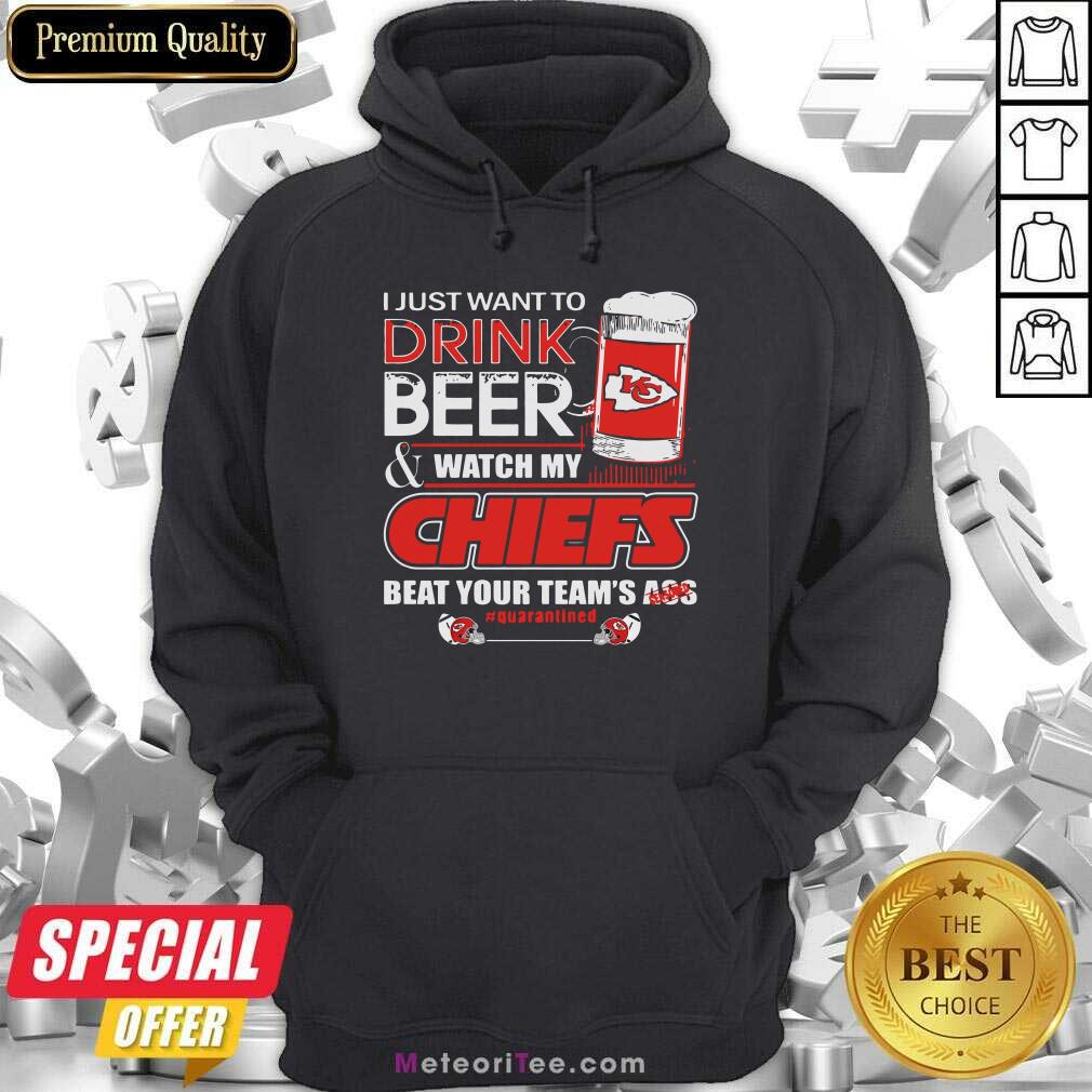 top-i-just-want-to-drink-beer-and-watch-my-kansas-city-chiefs-beat-your-teams-ass-quarantined-hoodie.jpg