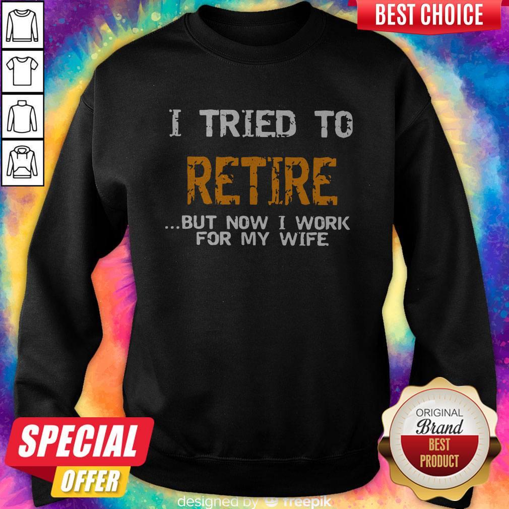 Top I Tried To Retire But Now I Work For My Wife Shirt