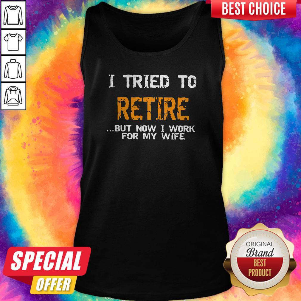 Top I Tried To Retire But Now I Work For My Wife Shirt