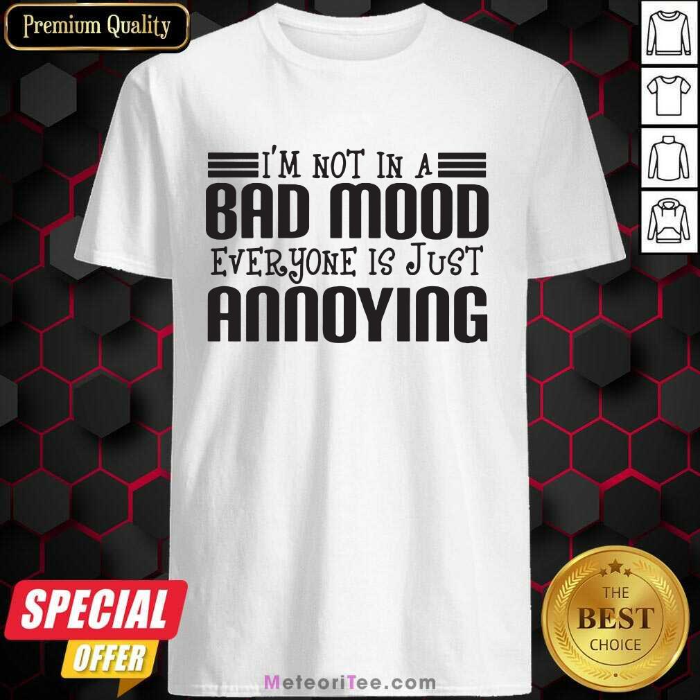 Top I’m Not In A Bad Mood Everyone Is Just Annoying Shirt