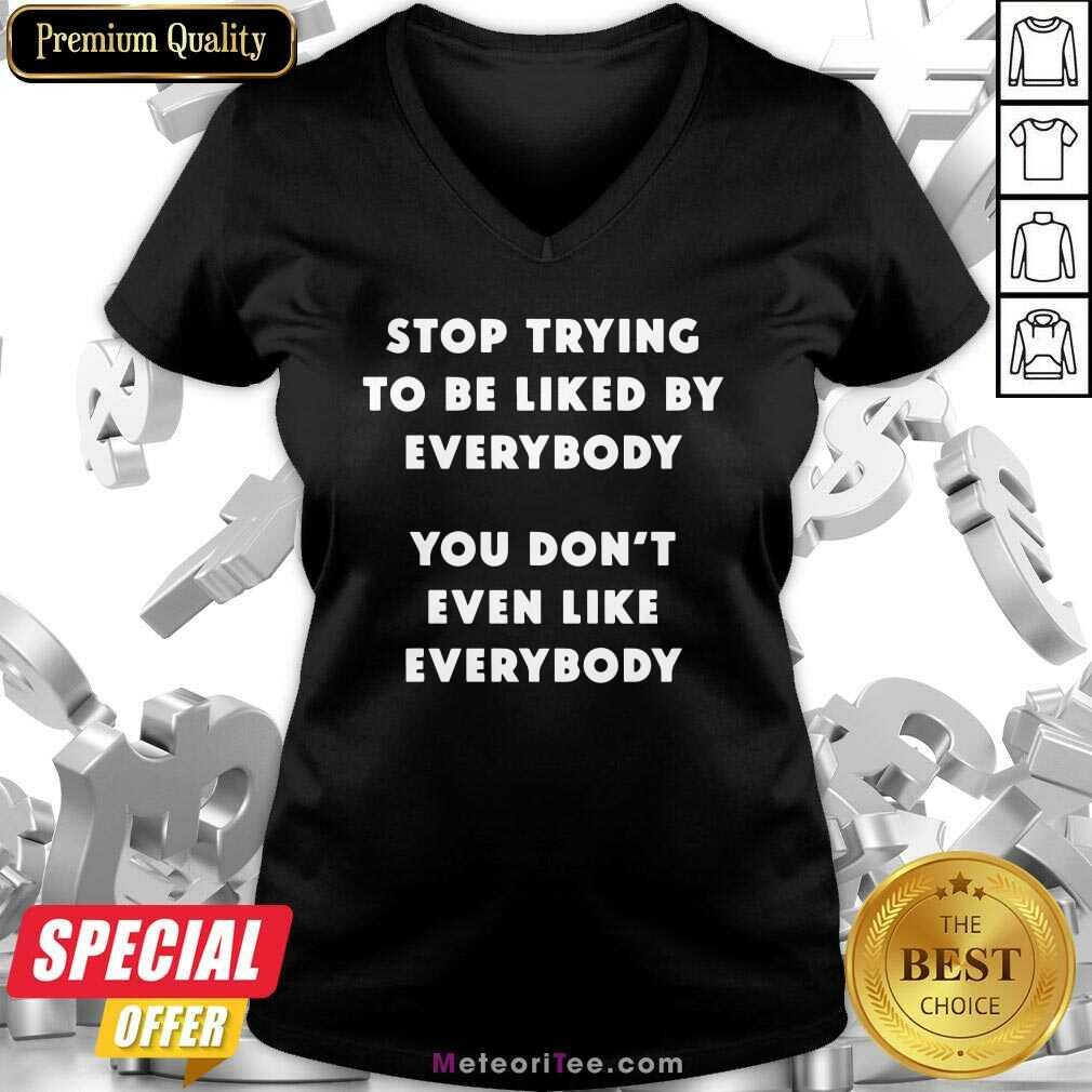 Top Stop Trying To Be Liked By Everybody You Don’t Even Like Everybody Shirt