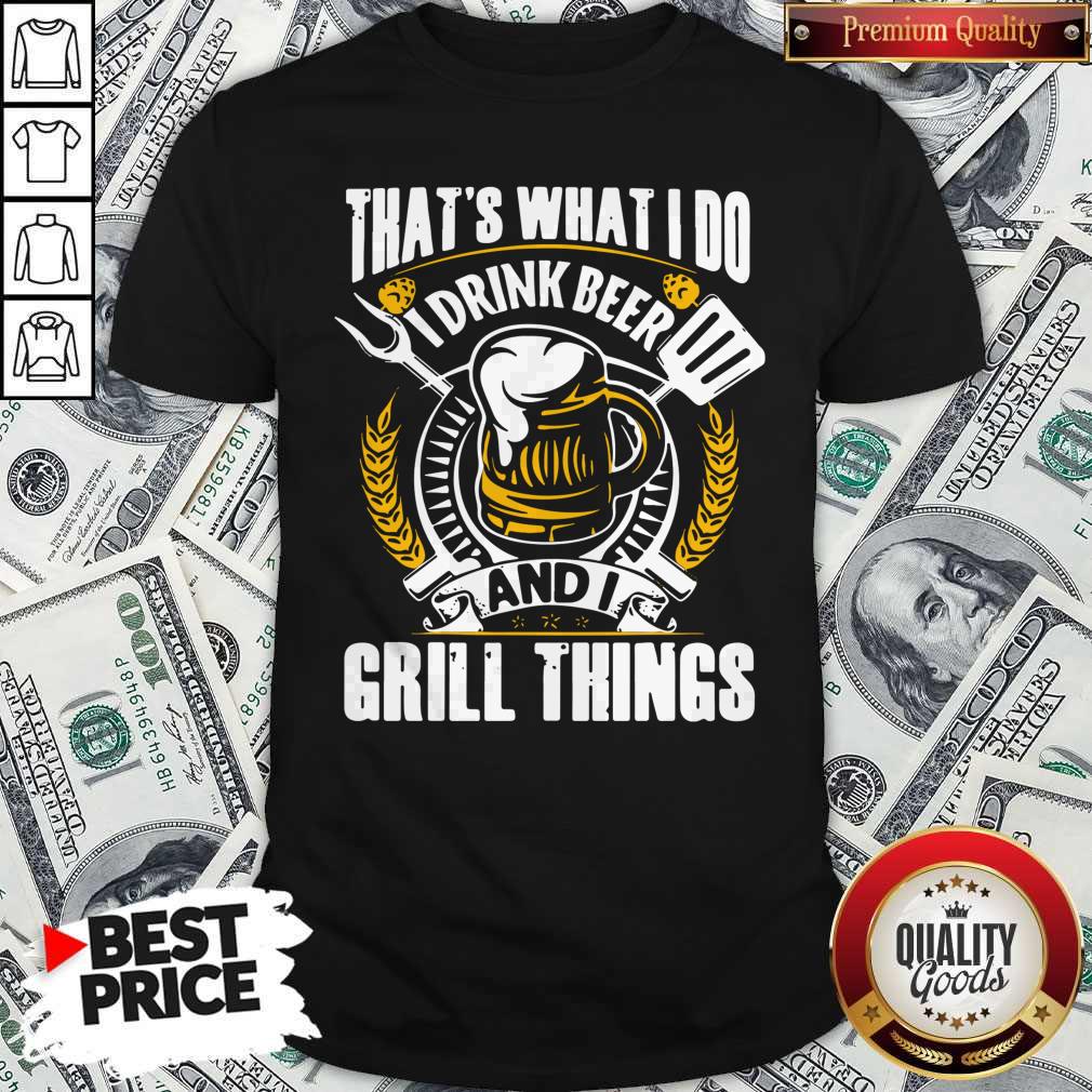 Top That’s What I Do I Drink Beer And I Grill Things Shirt