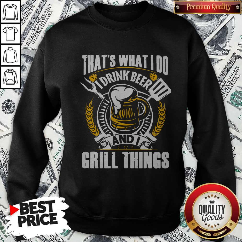 Top That’s What I Do I Drink Beer And I Grill Things Shirt
