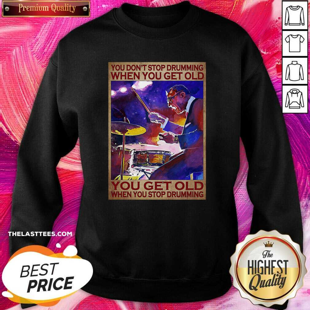 top-you-dont-stop-drumming-when-you-get-old-you-get-old-when-you-stop-drumming-sweatshirt.jpg