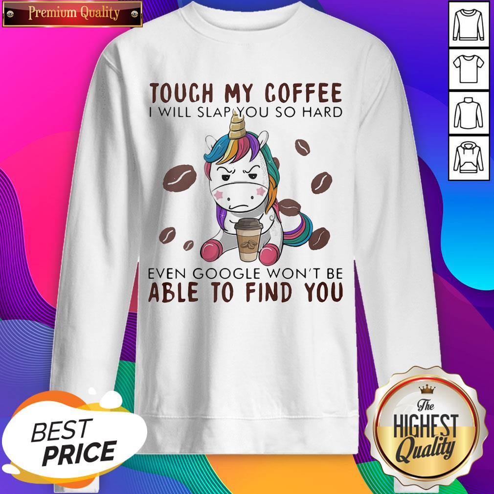 touch-my-coffee-i-will-slap-you-so-hard-even-google-wont-be-able-to-find-you-unicorn-sweatshirt.jpg