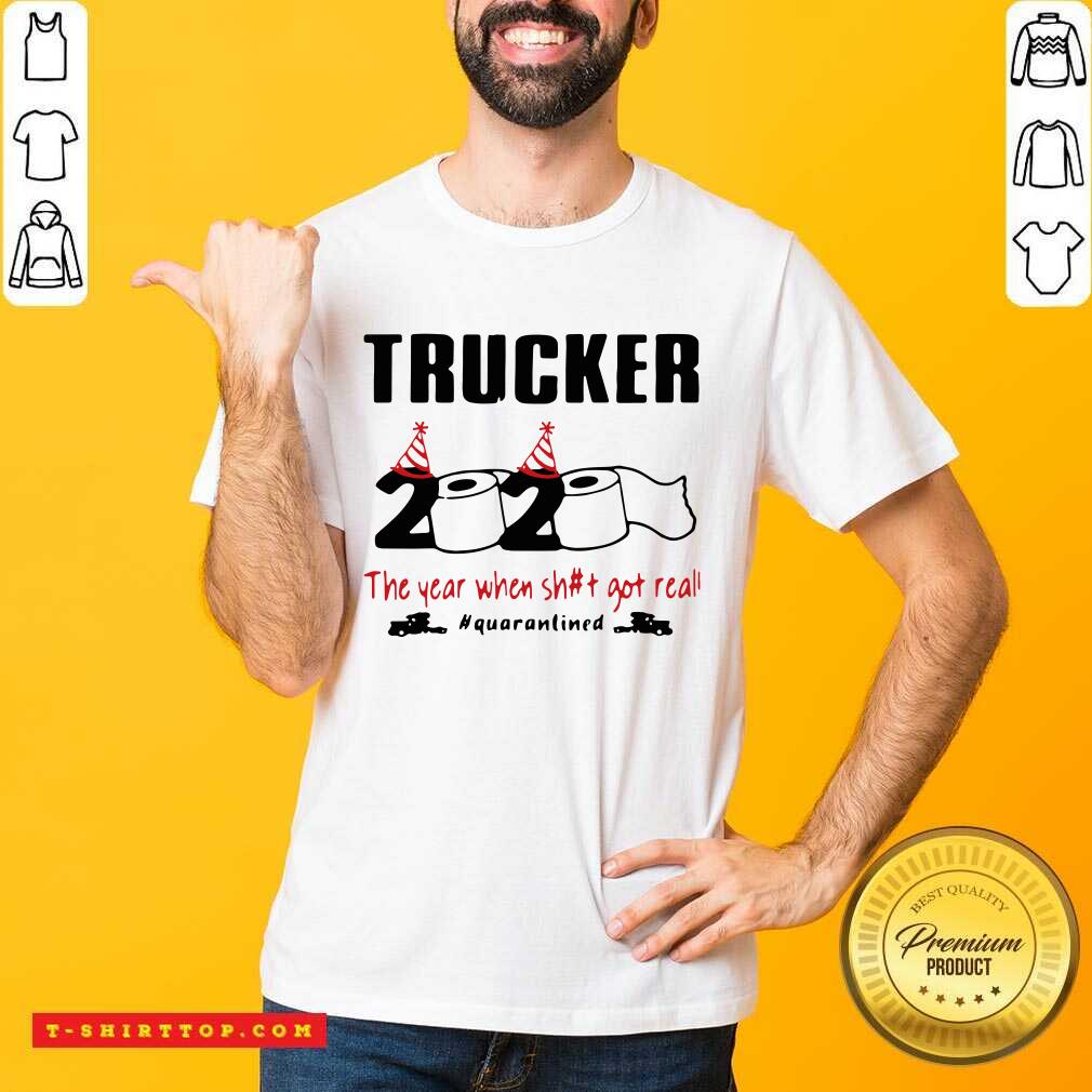 Trucker 2020 The Year When Shit Got Real Quarantined Shirt