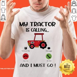 Great My Tractor Is Calling And I Must Go Shirt