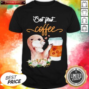 Funny Otter But First Coffee Shirt
