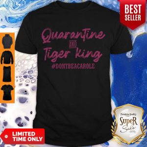 Awesome Quarantine And Tiger King #dontbeacarole Shirt