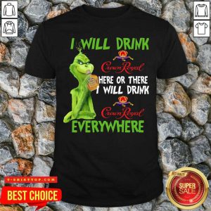 The Grinch I Will Drink Crown Royal Here Or There I Will Drink Crown Royal Everywhere Christmas Shirt