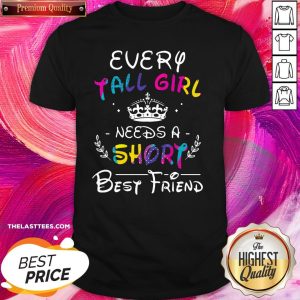 Nice Every Tall Girl Needs A Short Best Friend Shirt