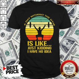 Weight Lifting A Day Without The Gym Is Like Just Kidding I Have No Idea Vintage Shirt