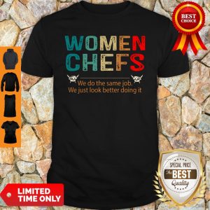 Women Chefs We Do He Same Job You Just Look Better Doing It Shirt