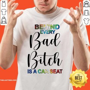 Funny Behind Every Bad Bitch Is A Car Seat Shirt