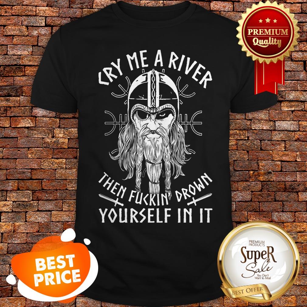 Viking Cry Me A River Then Fuckin' Drown Yourself In It Shirt