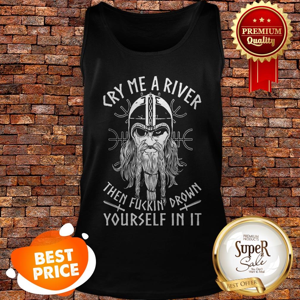 Viking Cry Me A River Then Fuckin' Drown Yourself In It Shirt