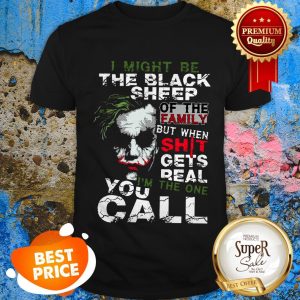 Nice Joker I Might Be The Black Sheep Of The Family But When Shit Shirt