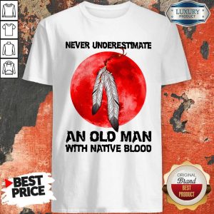Funny Never Underestimate An Old Man With Native Blood Shirt